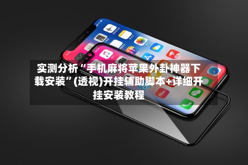 实测分析“手机麻将苹果外卦神器下载安装”(透视)开挂辅助脚本+详细开挂安装教程-第2张图片