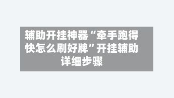 辅助开挂神器“牵手跑得快怎么刷好牌	”开挂辅助详细步骤-第2张图片