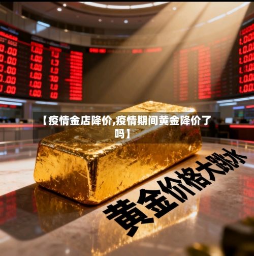 【疫情金店降价,疫情期间黄金降价了吗】-第1张图片