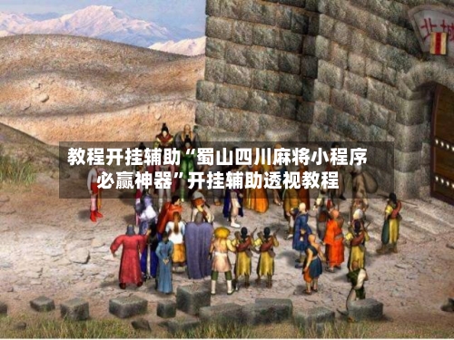 教程开挂辅助“蜀山四川麻将小程序必赢神器”开挂辅助透视教程-第2张图片