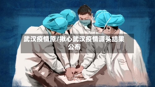 武汉疫情原/揪心武汉疫情源头结果公布-第1张图片