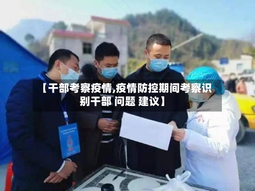 【干部考察疫情,疫情防控期间考察识别干部 问题 建议】-第3张图片