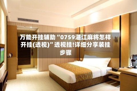 万能开挂辅助“0759湛江麻将怎样开挂(透视)	”透视挂!详细分享装挂步骤-第2张图片