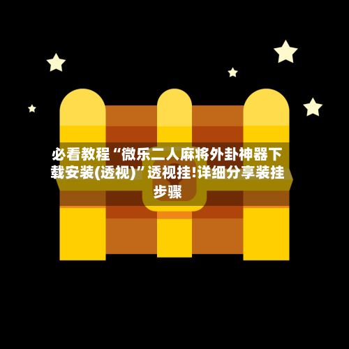 必看教程“微乐二人麻将外卦神器下载安装(透视)”透视挂!详细分享装挂步骤-第3张图片