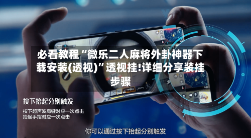 必看教程“微乐二人麻将外卦神器下载安装(透视)	”透视挂!详细分享装挂步骤-第1张图片