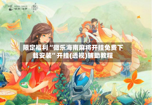 限定福利“微乐海南麻将开挂免费下载安装	”开挂(透视)辅助教程-第2张图片