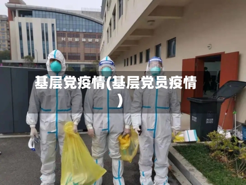 基层党疫情(基层党员疫情)-第1张图片