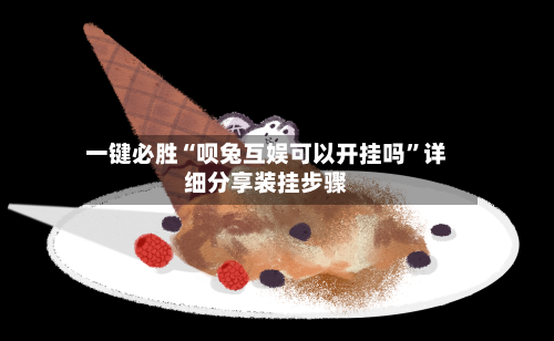 一键必胜“呗兔互娱可以开挂吗”详细分享装挂步骤-第3张图片