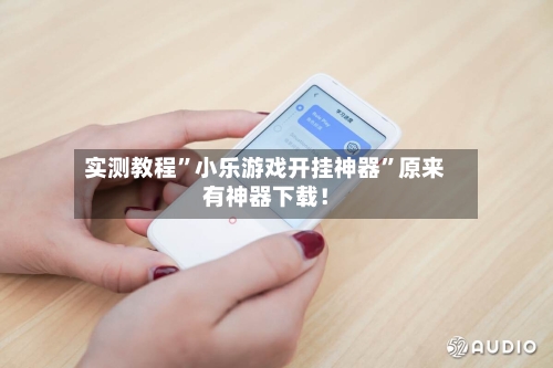 实测教程”小乐游戏开挂神器	”原来有神器下载！-第3张图片