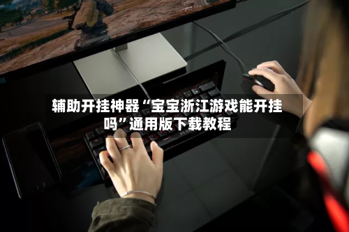 辅助开挂神器“宝宝浙江游戏能开挂吗	”通用版下载教程-第1张图片