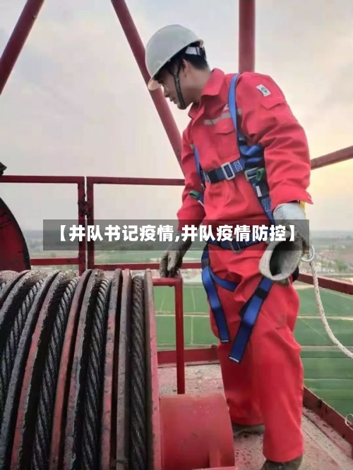 【井队书记疫情,井队疫情防控】-第1张图片