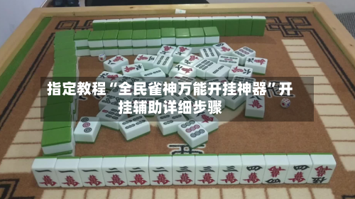 指定教程“全民雀神万能开挂神器	”开挂辅助详细步骤-第2张图片