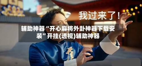 辅助神器“开心麻将外卦神器下载安装”开挂(透视)辅助神器-第2张图片