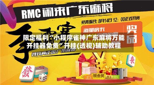 限定福利“小程序雀神广东麻将万能开挂器免费	”开挂(透视)辅助教程-第2张图片