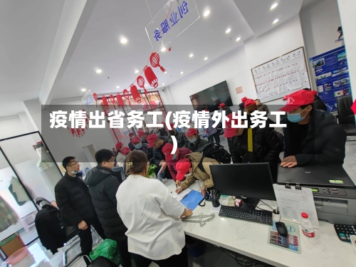 疫情出省务工(疫情外出务工)-第1张图片