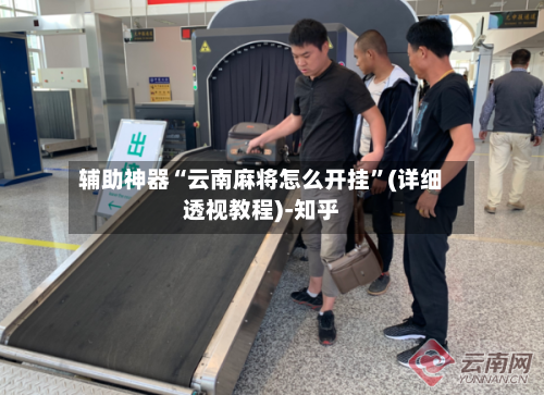 辅助神器“云南麻将怎么开挂	”(详细透视教程)-知乎-第1张图片