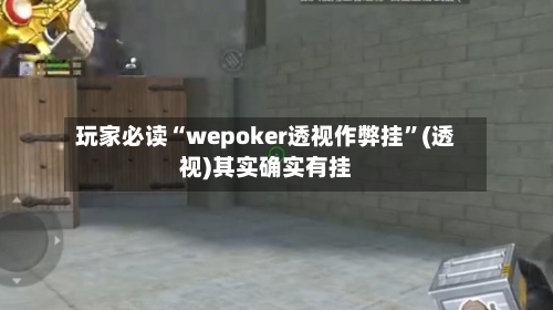玩家必读“wepoker透视作弊挂”(透视)其实确实有挂-第2张图片