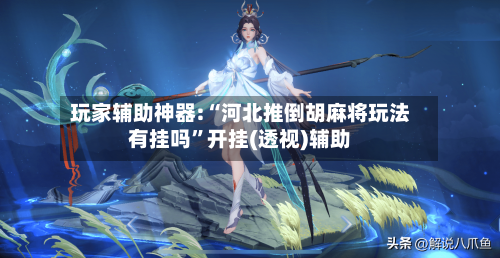 玩家辅助神器:“河北推倒胡麻将玩法有挂吗”开挂(透视)辅助-第3张图片