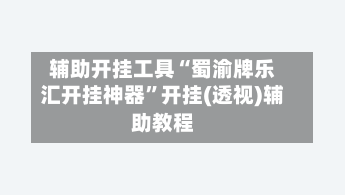 辅助开挂工具“蜀渝牌乐汇开挂神器	”开挂(透视)辅助教程-第2张图片