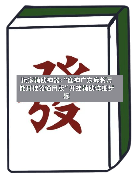 玩家辅助神器:“雀神广东麻将万能开挂器通用版”开挂辅助详细步骤-第2张图片