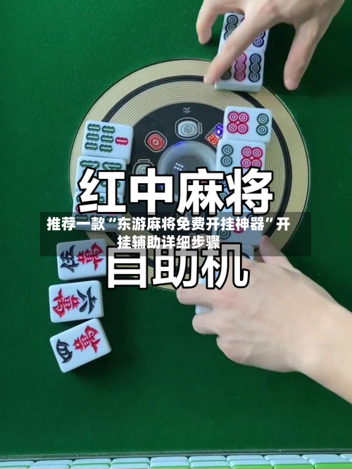 推荐一款“东游麻将免费开挂神器	”开挂辅助详细步骤-第2张图片