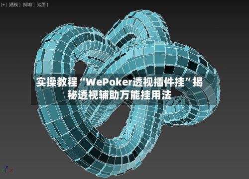 实操教程“WePoker透视插件挂	”揭秘透视辅助万能挂用法-第1张图片