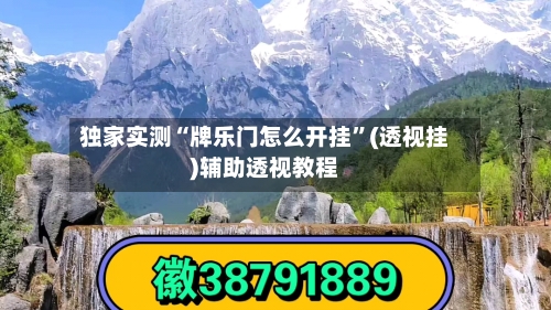 独家实测“牌乐门怎么开挂”(透视挂)辅助透视教程-第1张图片