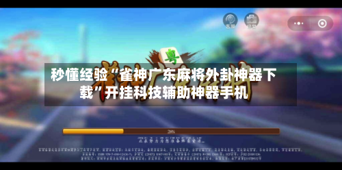 秒懂经验“雀神广东麻将外卦神器下载”开挂科技辅助神器手机-第1张图片