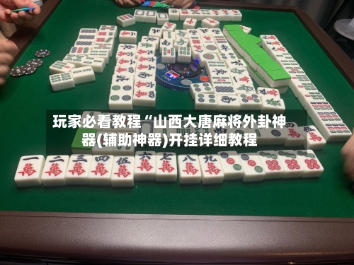 玩家必看教程“山西大唐麻将外卦神器(辅助神器)开挂详细教程-第1张图片