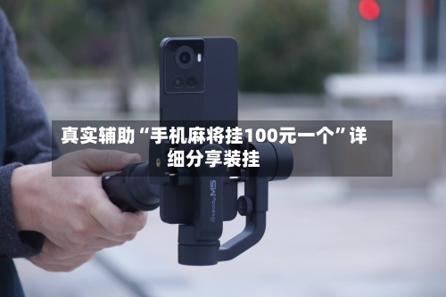 真实辅助“手机麻将挂100元一个”详细分享装挂-第1张图片