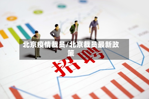 北京疫情裁员/北京裁员最新政策-第1张图片