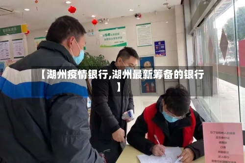 【湖州疫情银行,湖州最新筹备的银行】-第1张图片