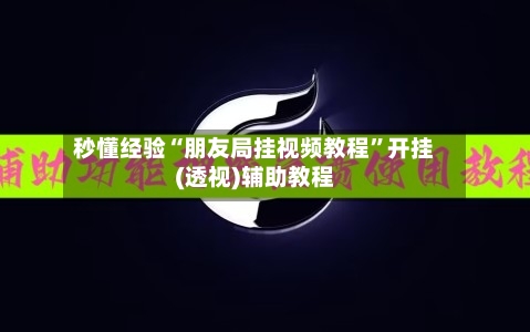 秒懂经验“朋友局挂视频教程	”开挂(透视)辅助教程-第2张图片