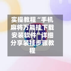 实操教程“手机麻将万能挂下载安装软件	”详细分享装挂步骤教程-第2张图片