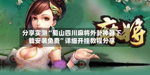 分享实测“蜀山四川麻将外卦神器下载安装免费	”详细开挂教程分享-第1张图片