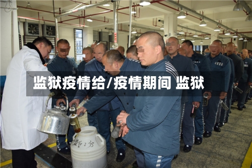 监狱疫情给/疫情期间 监狱-第3张图片