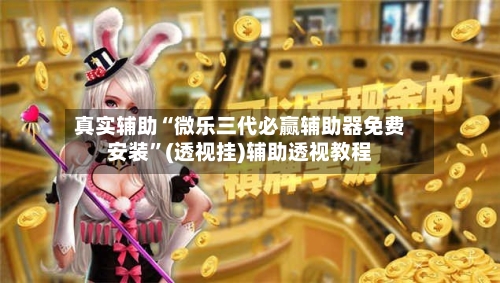 真实辅助“微乐三代必赢辅助器免费安装	”(透视挂)辅助透视教程-第2张图片