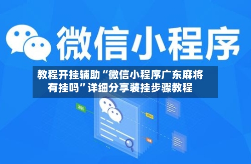 教程开挂辅助“微信小程序广东麻将有挂吗	”详细分享装挂步骤教程-第1张图片