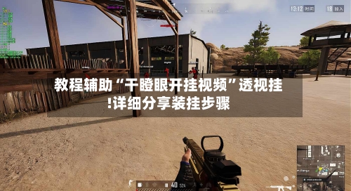 教程辅助“干瞪眼开挂视频	”透视挂!详细分享装挂步骤-第1张图片