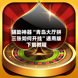 辅助神器“青岛大厅拼三张如何开挂”通用版下载教程-第3张图片