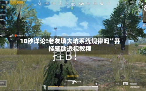 18秒详论!老友填大坑系统规律吗”开挂辅助透视教程-第2张图片