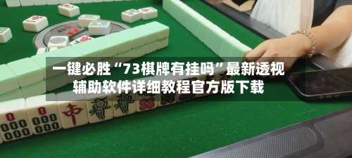 一键必胜“73棋牌有挂吗	”最新透视辅助软件详细教程官方版下载-第1张图片