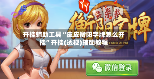 开挂辅助工具“皮皮衡阳字牌怎么开挂”开挂(透视)辅助教程-第3张图片