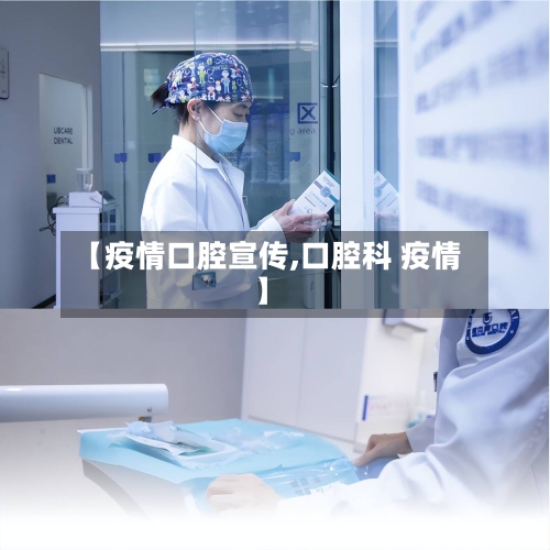 【疫情口腔宣传,口腔科 疫情】-第2张图片