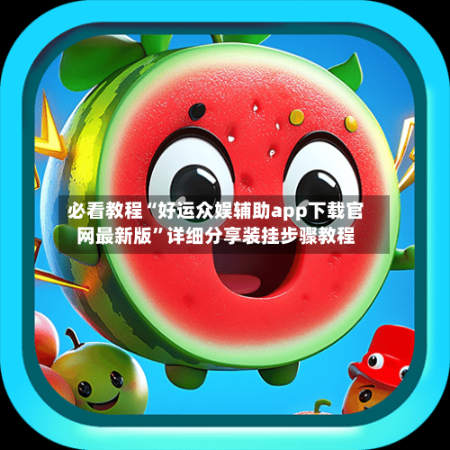 必看教程“好运众娱辅助app下载官网最新版”详细分享装挂步骤教程-第1张图片