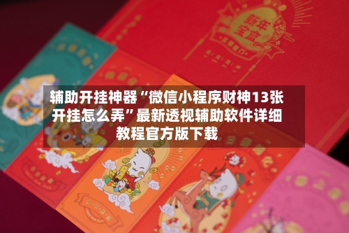 辅助开挂神器“微信小程序财神13张开挂怎么弄”最新透视辅助软件详细教程官方版下载-第1张图片