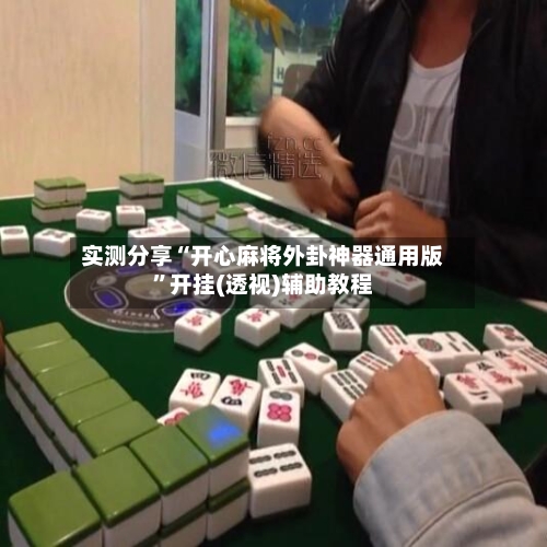 实测分享“开心麻将外卦神器通用版	”开挂(透视)辅助教程-第3张图片