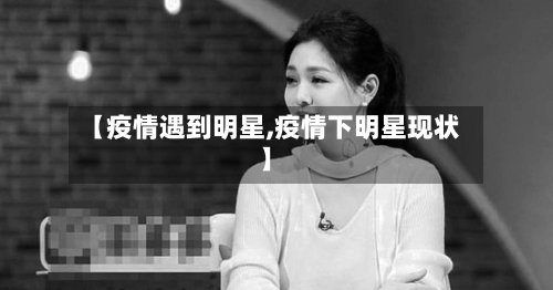 【疫情遇到明星,疫情下明星现状】-第3张图片