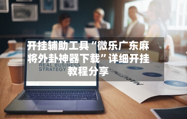开挂辅助工具“微乐广东麻将外卦神器下载”详细开挂教程分享-第1张图片