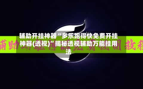 辅助开挂神器“多乐跑得快免费开挂神器(透视)”揭秘透视辅助万能挂用法-第1张图片